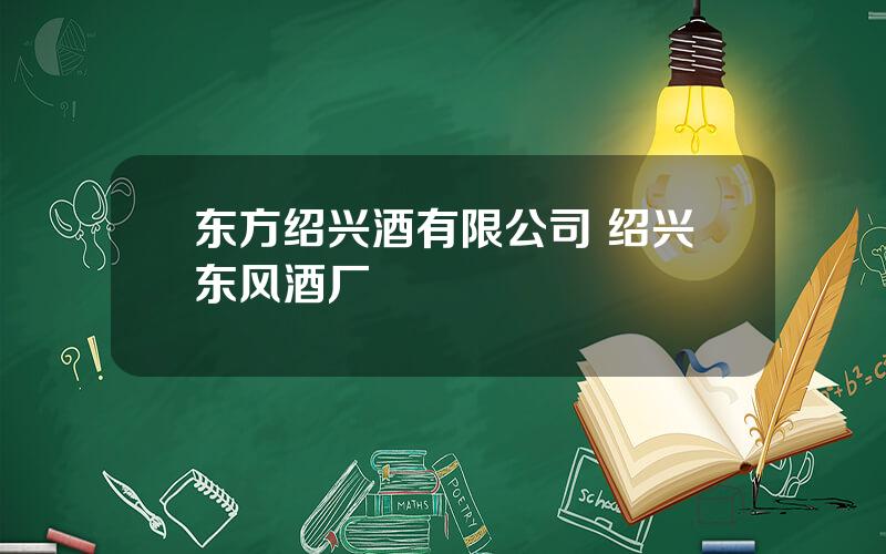 东方绍兴酒有限公司 绍兴东风酒厂